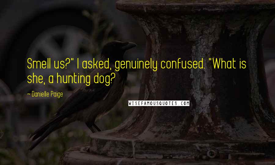 Danielle Paige Quotes: Smell us?" I asked, genuinely confused. "What is she, a hunting dog?