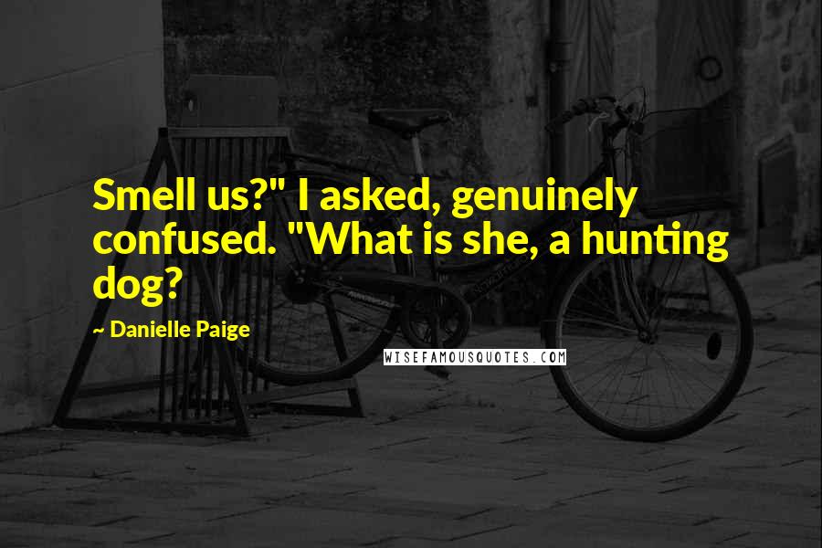 Danielle Paige Quotes: Smell us?" I asked, genuinely confused. "What is she, a hunting dog?