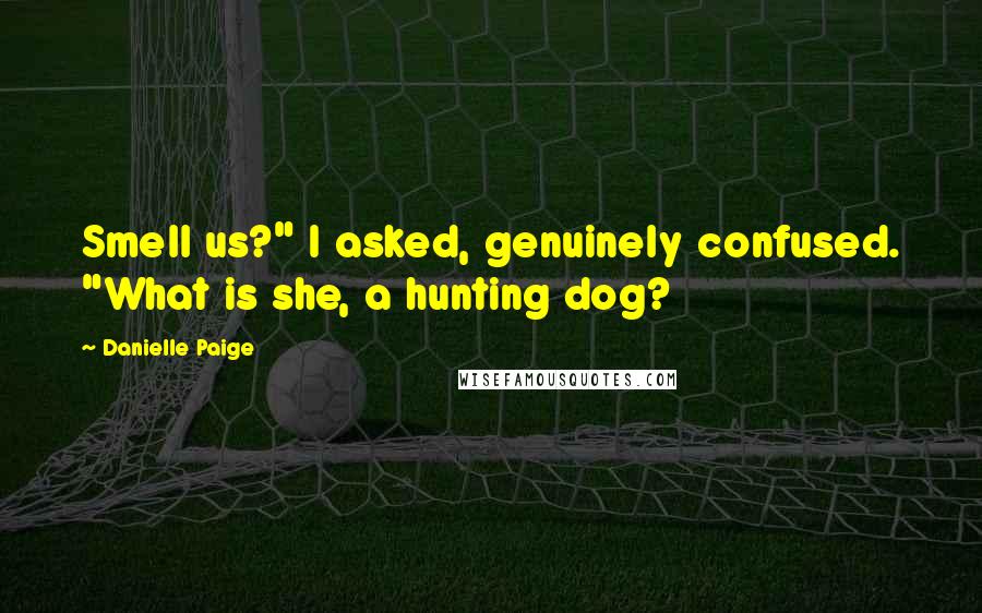 Danielle Paige Quotes: Smell us?" I asked, genuinely confused. "What is she, a hunting dog?