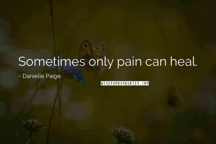 Danielle Paige Quotes: Sometimes only pain can heal.