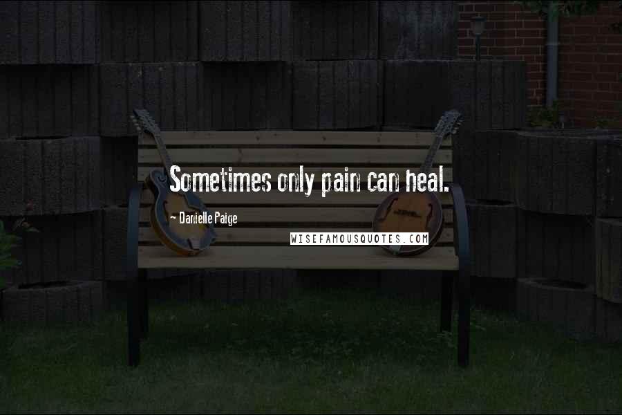 Danielle Paige Quotes: Sometimes only pain can heal.