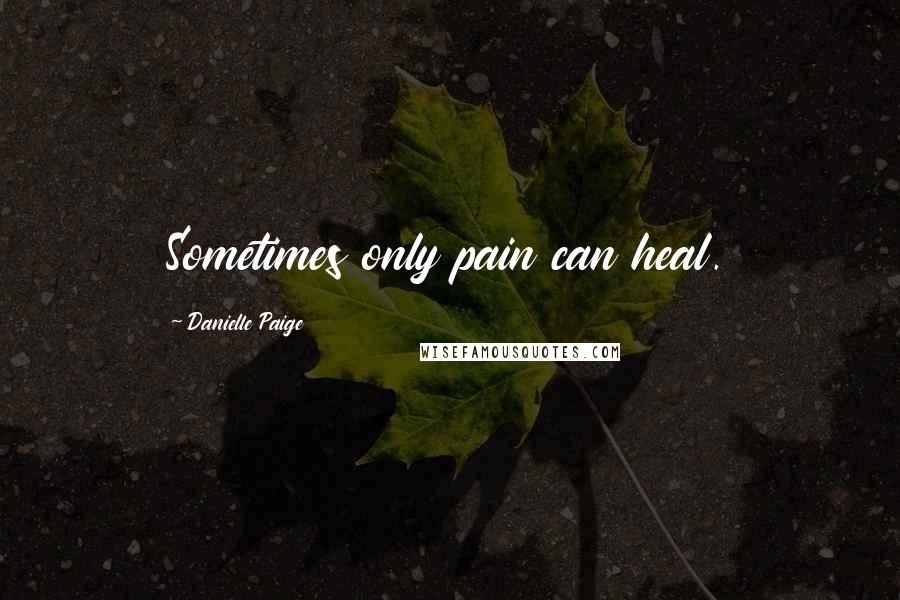 Danielle Paige Quotes: Sometimes only pain can heal.