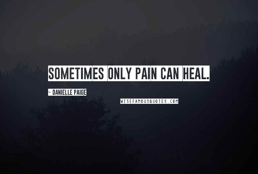 Danielle Paige Quotes: Sometimes only pain can heal.