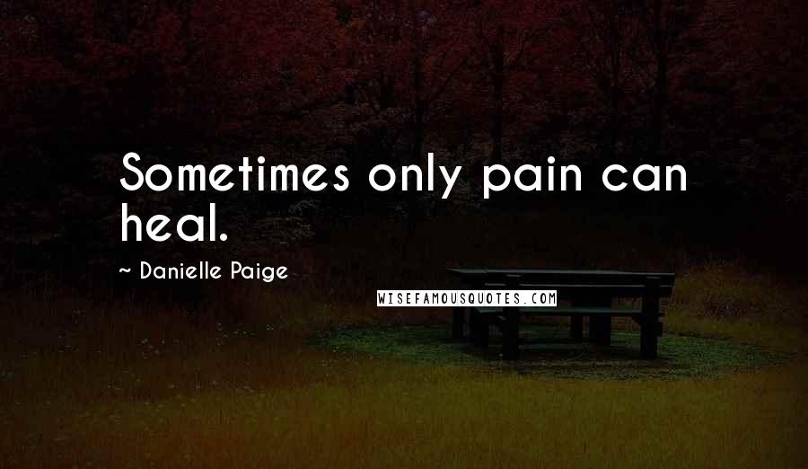 Danielle Paige Quotes: Sometimes only pain can heal.