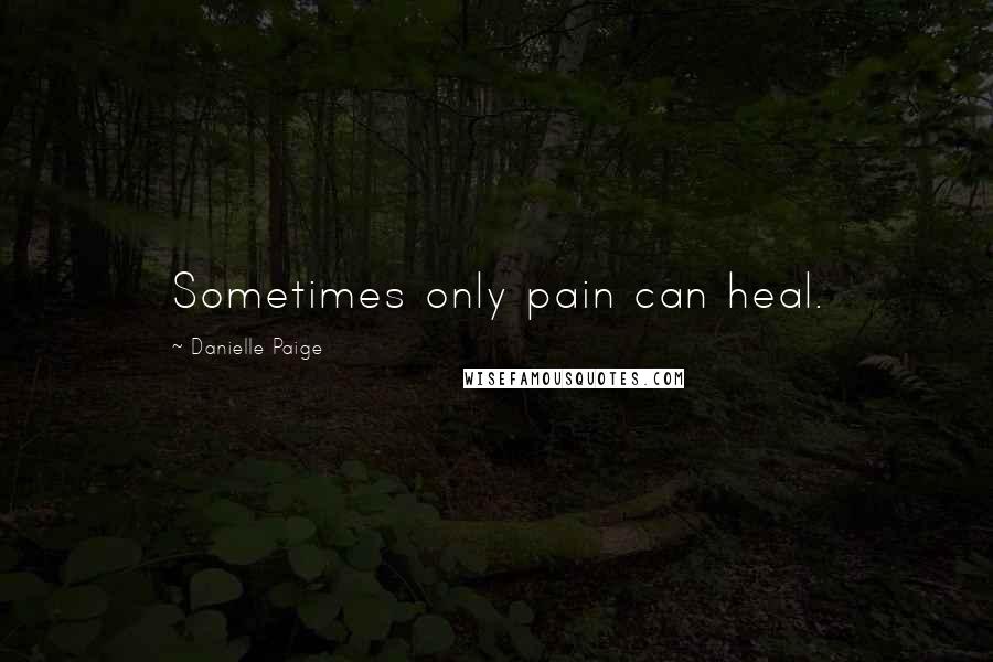 Danielle Paige Quotes: Sometimes only pain can heal.