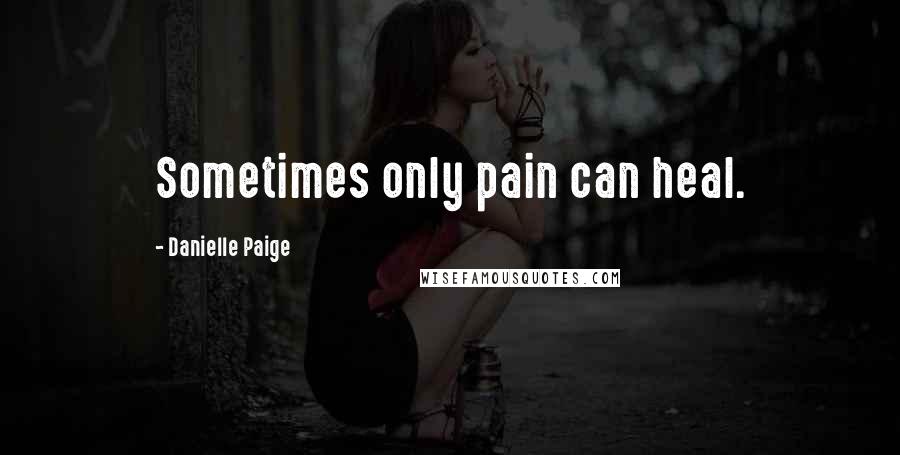 Danielle Paige Quotes: Sometimes only pain can heal.