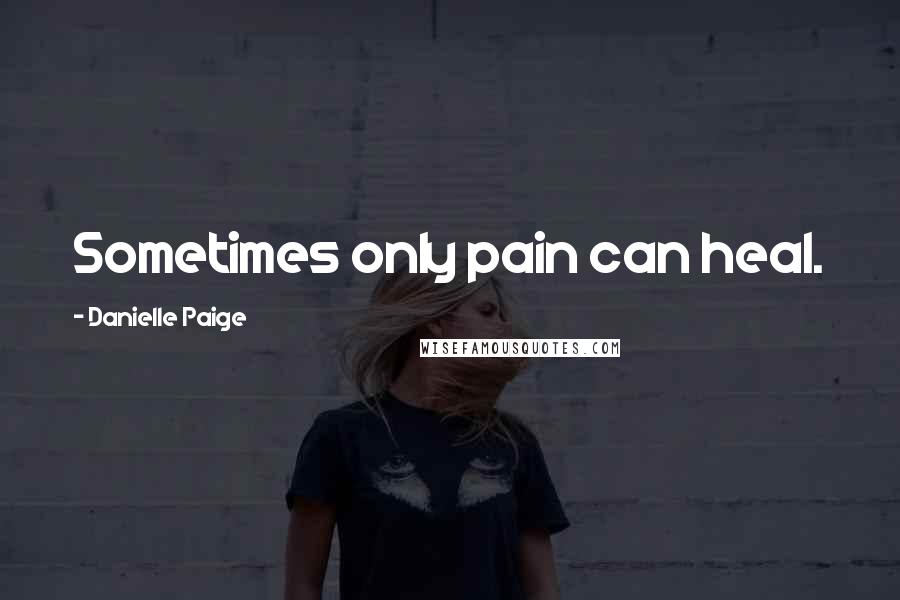 Danielle Paige Quotes: Sometimes only pain can heal.
