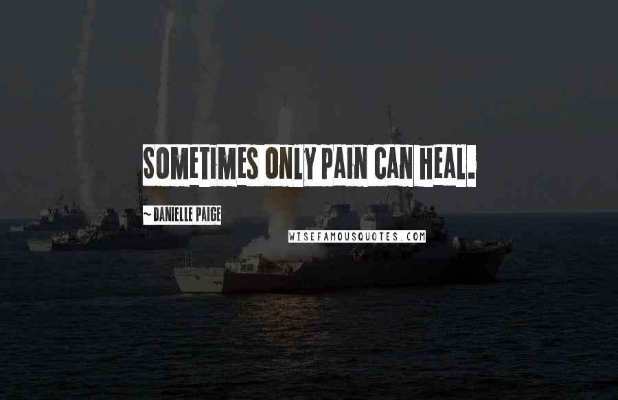 Danielle Paige Quotes: Sometimes only pain can heal.