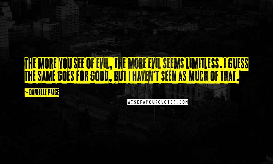 Danielle Paige Quotes: The more you see of evil, the more evil seems limitless. I guess the same goes for good, but I haven't seen as much of that.
