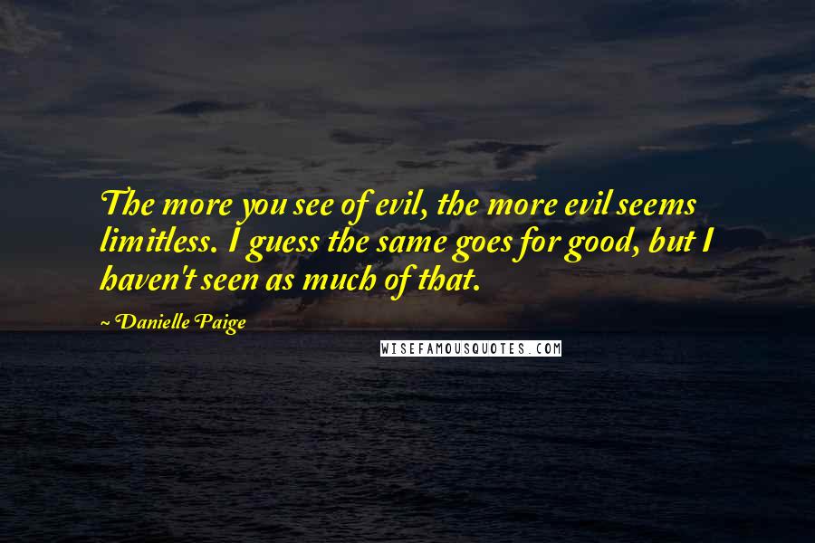 Danielle Paige Quotes: The more you see of evil, the more evil seems limitless. I guess the same goes for good, but I haven't seen as much of that.