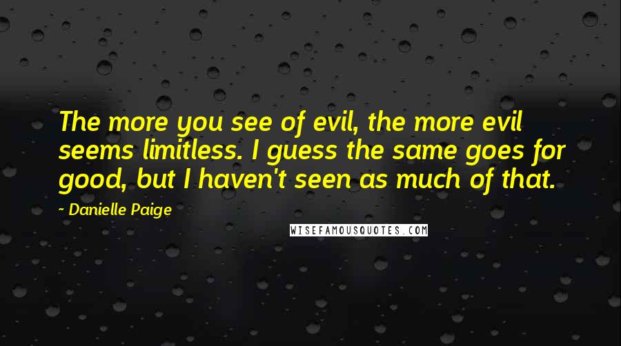 Danielle Paige Quotes: The more you see of evil, the more evil seems limitless. I guess the same goes for good, but I haven't seen as much of that.
