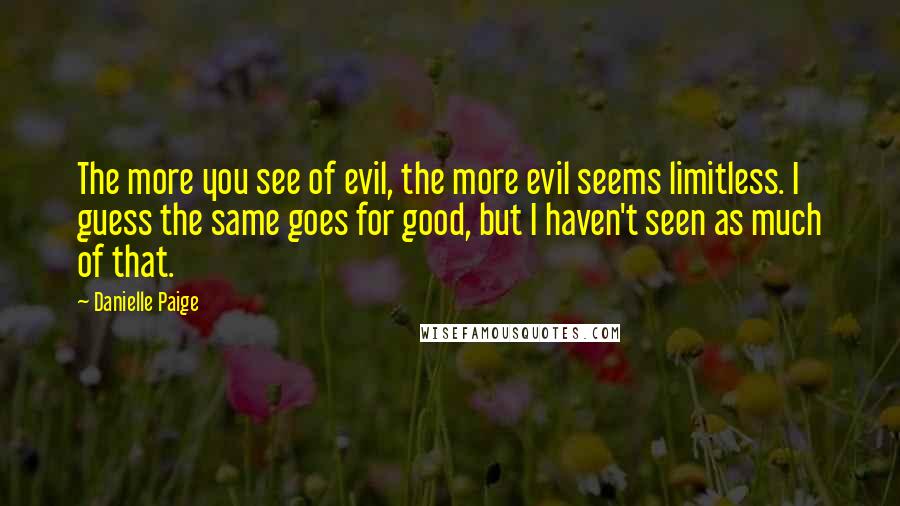 Danielle Paige Quotes: The more you see of evil, the more evil seems limitless. I guess the same goes for good, but I haven't seen as much of that.