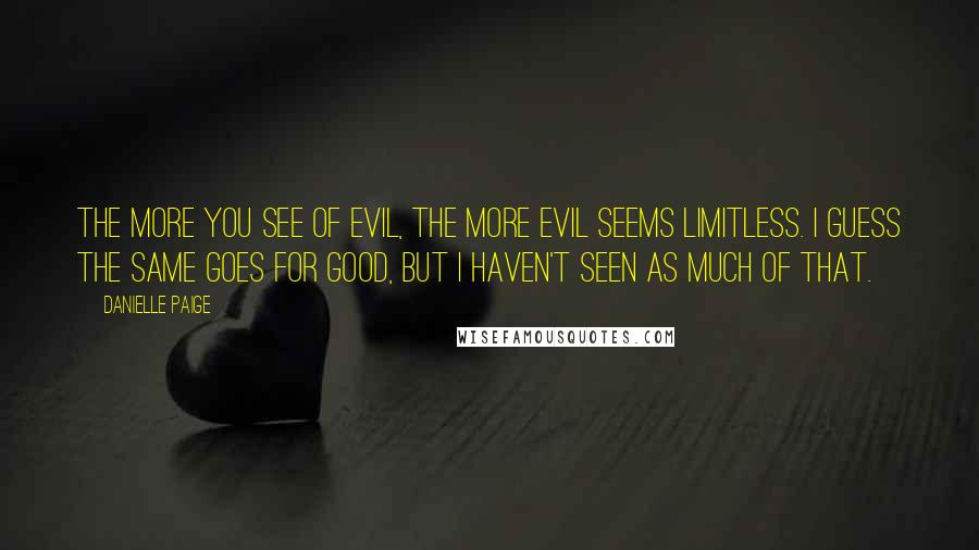 Danielle Paige Quotes: The more you see of evil, the more evil seems limitless. I guess the same goes for good, but I haven't seen as much of that.