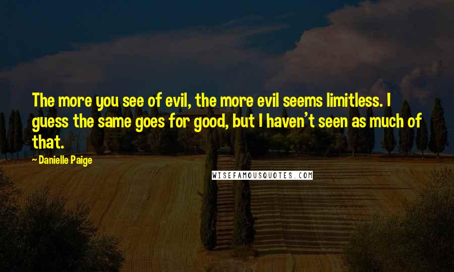 Danielle Paige Quotes: The more you see of evil, the more evil seems limitless. I guess the same goes for good, but I haven't seen as much of that.