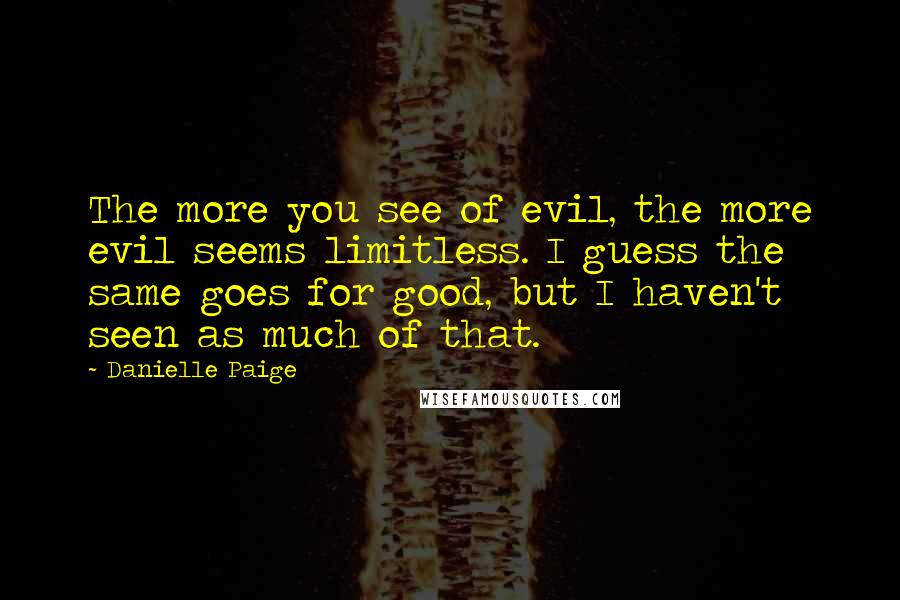 Danielle Paige Quotes: The more you see of evil, the more evil seems limitless. I guess the same goes for good, but I haven't seen as much of that.