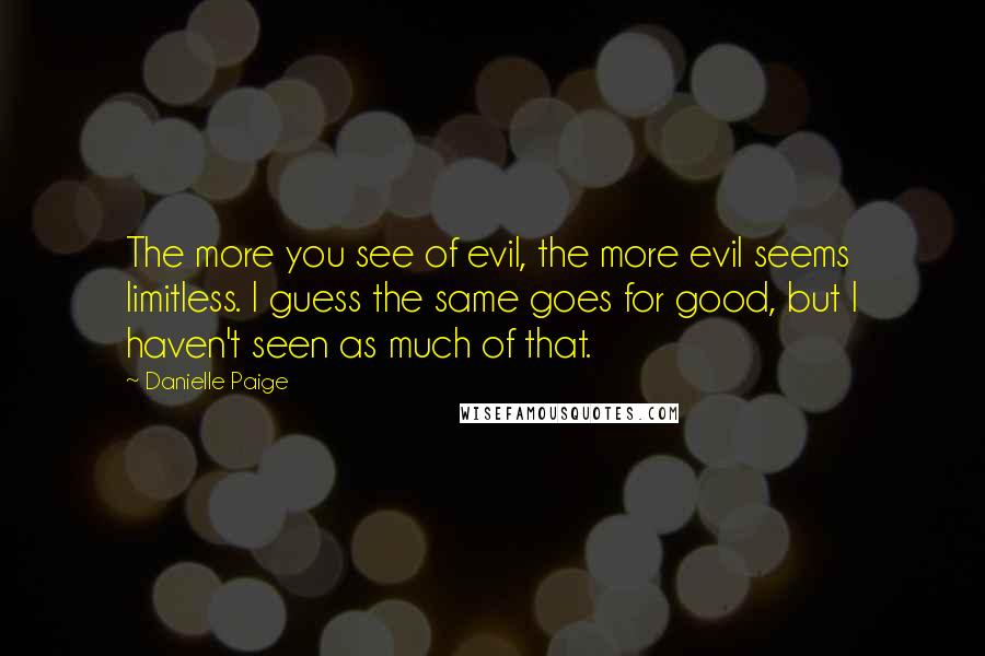 Danielle Paige Quotes: The more you see of evil, the more evil seems limitless. I guess the same goes for good, but I haven't seen as much of that.