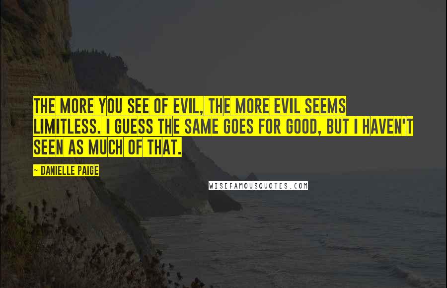 Danielle Paige Quotes: The more you see of evil, the more evil seems limitless. I guess the same goes for good, but I haven't seen as much of that.
