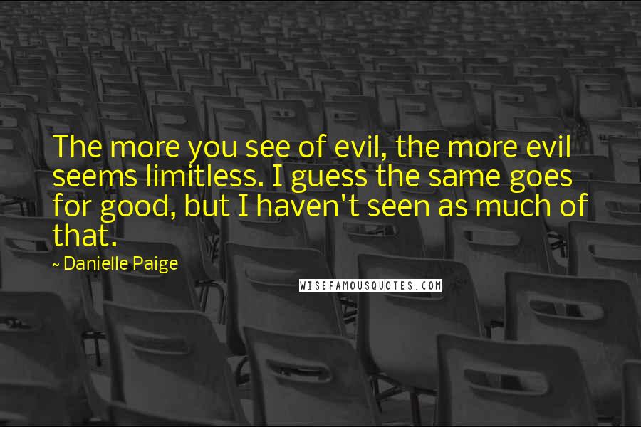 Danielle Paige Quotes: The more you see of evil, the more evil seems limitless. I guess the same goes for good, but I haven't seen as much of that.