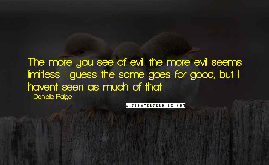 Danielle Paige Quotes: The more you see of evil, the more evil seems limitless. I guess the same goes for good, but I haven't seen as much of that.