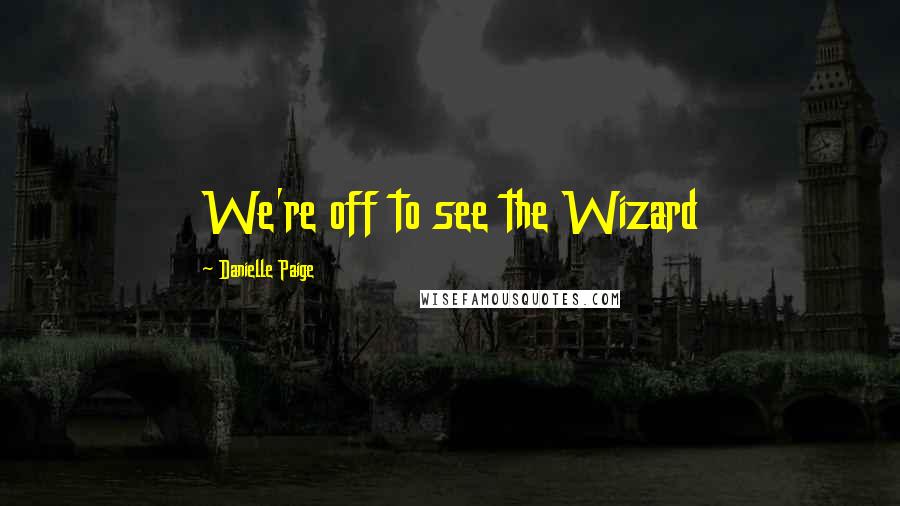 Danielle Paige Quotes: We're off to see the Wizard