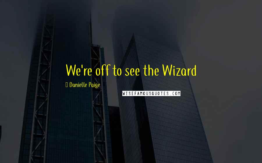 Danielle Paige Quotes: We're off to see the Wizard
