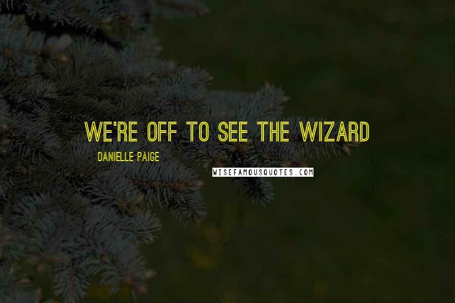 Danielle Paige Quotes: We're off to see the Wizard