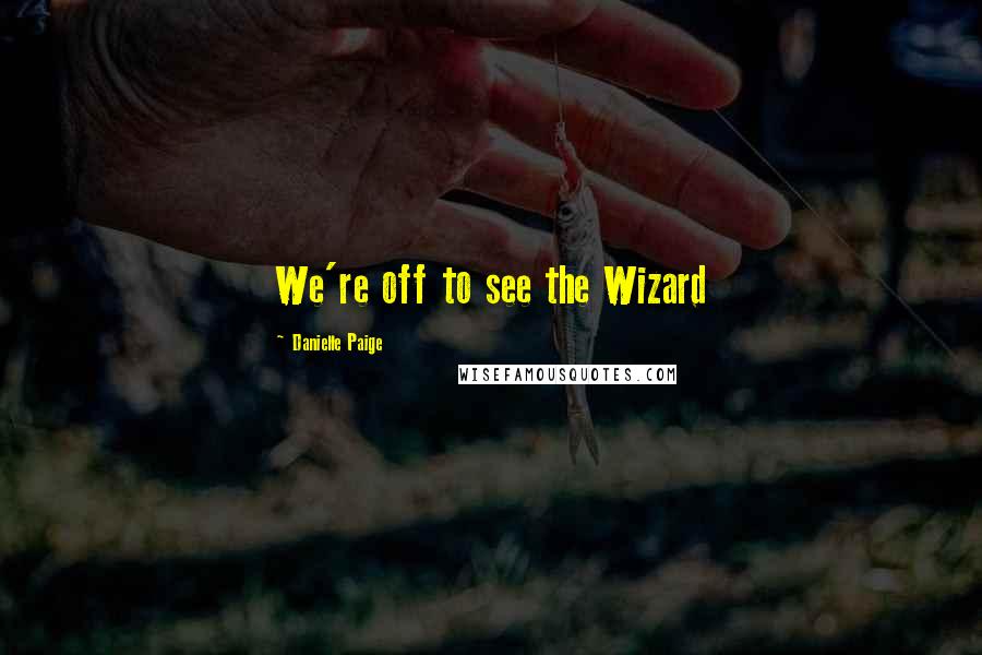 Danielle Paige Quotes: We're off to see the Wizard