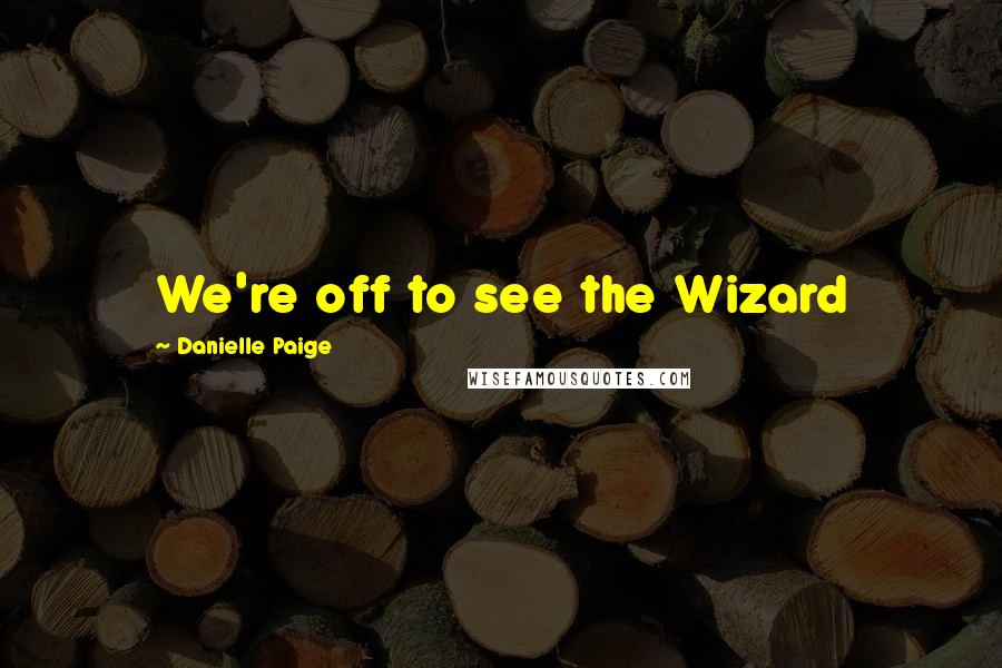 Danielle Paige Quotes: We're off to see the Wizard