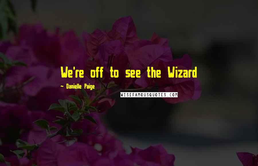 Danielle Paige Quotes: We're off to see the Wizard