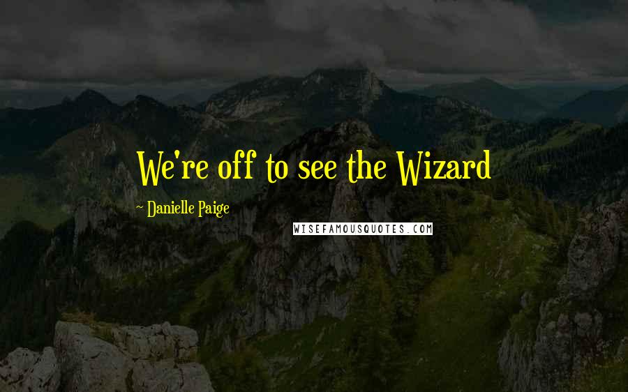 Danielle Paige Quotes: We're off to see the Wizard