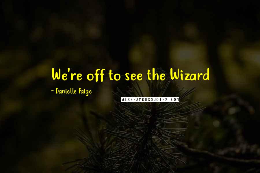 Danielle Paige Quotes: We're off to see the Wizard