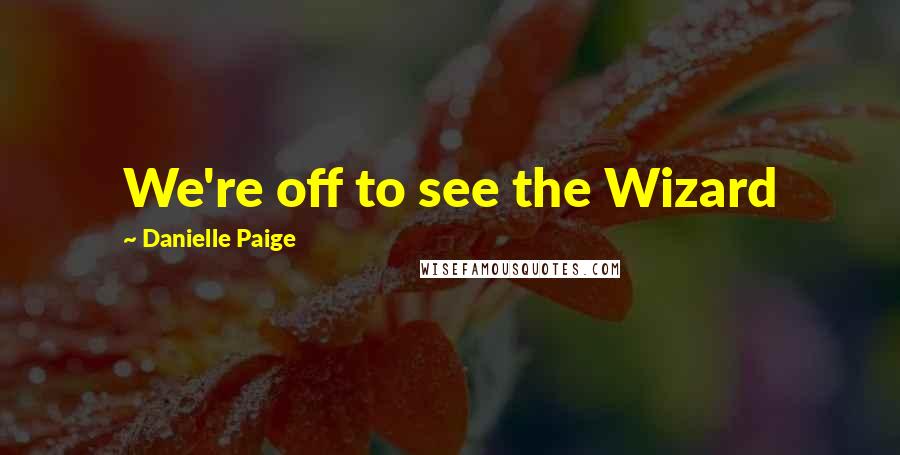 Danielle Paige Quotes: We're off to see the Wizard