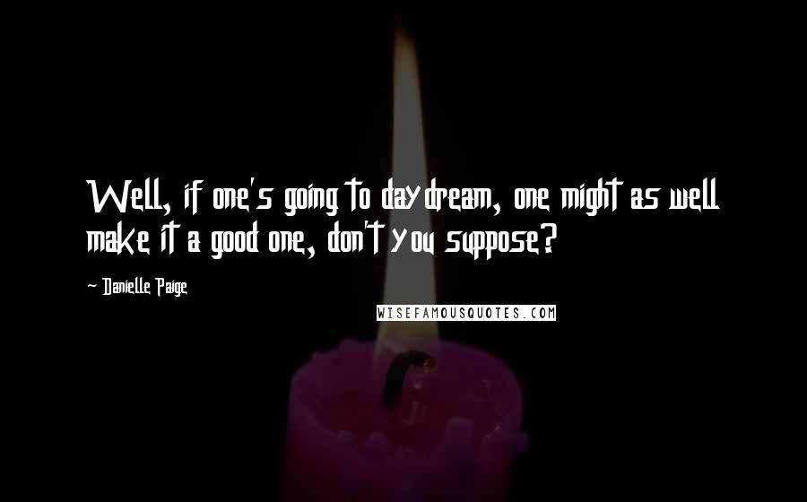 Danielle Paige Quotes: Well, if one's going to daydream, one might as well make it a good one, don't you suppose?