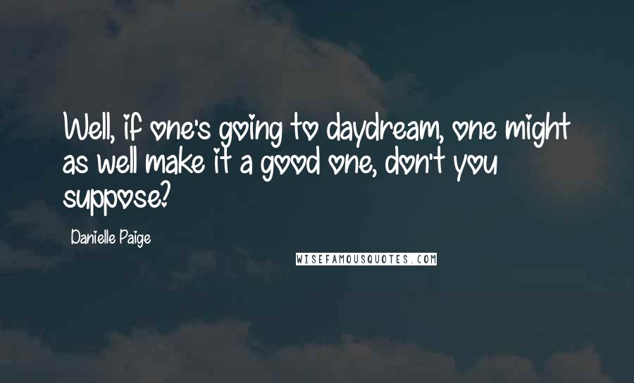 Danielle Paige Quotes: Well, if one's going to daydream, one might as well make it a good one, don't you suppose?