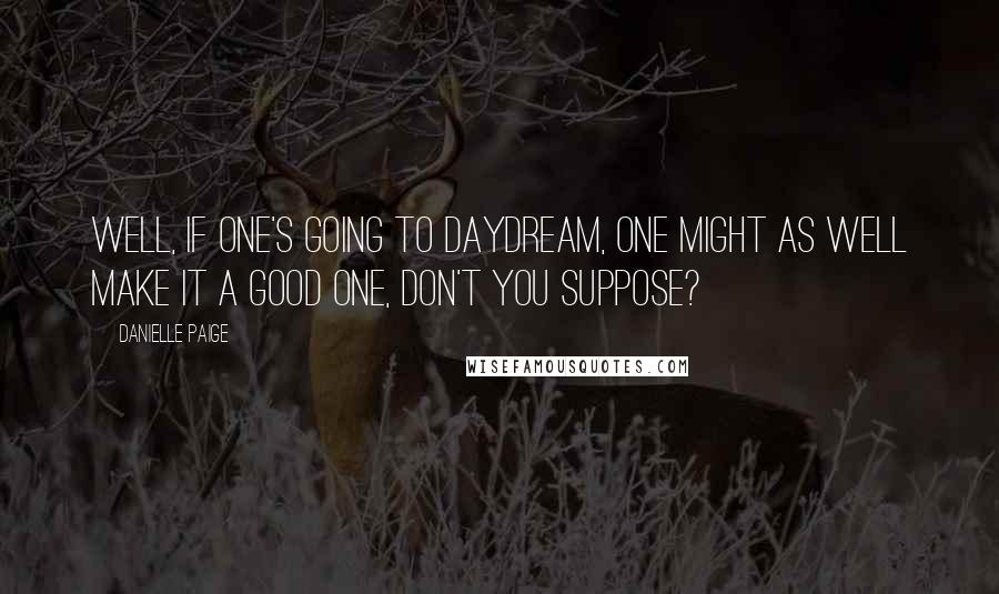 Danielle Paige Quotes: Well, if one's going to daydream, one might as well make it a good one, don't you suppose?
