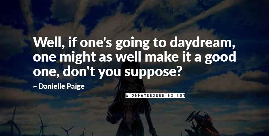 Danielle Paige Quotes: Well, if one's going to daydream, one might as well make it a good one, don't you suppose?