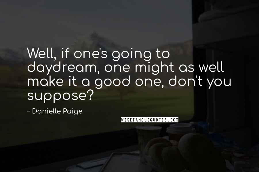 Danielle Paige Quotes: Well, if one's going to daydream, one might as well make it a good one, don't you suppose?