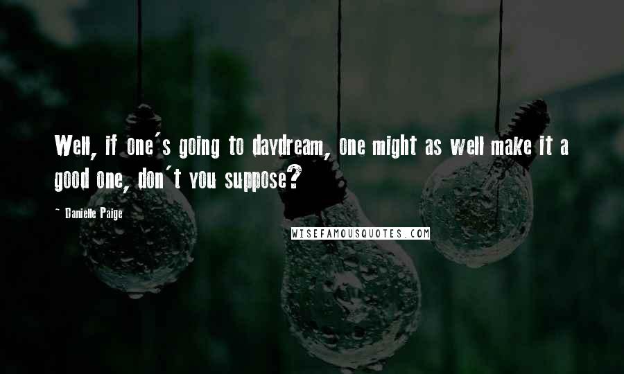 Danielle Paige Quotes: Well, if one's going to daydream, one might as well make it a good one, don't you suppose?