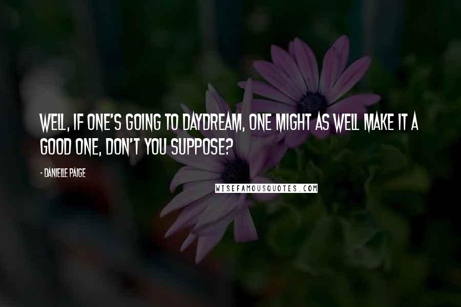 Danielle Paige Quotes: Well, if one's going to daydream, one might as well make it a good one, don't you suppose?