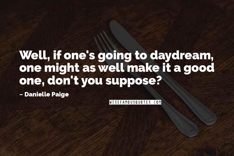 Danielle Paige Quotes: Well, if one's going to daydream, one might as well make it a good one, don't you suppose?