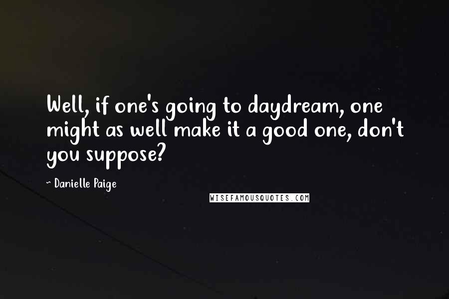 Danielle Paige Quotes: Well, if one's going to daydream, one might as well make it a good one, don't you suppose?