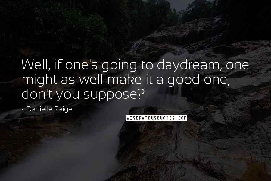 Danielle Paige Quotes: Well, if one's going to daydream, one might as well make it a good one, don't you suppose?