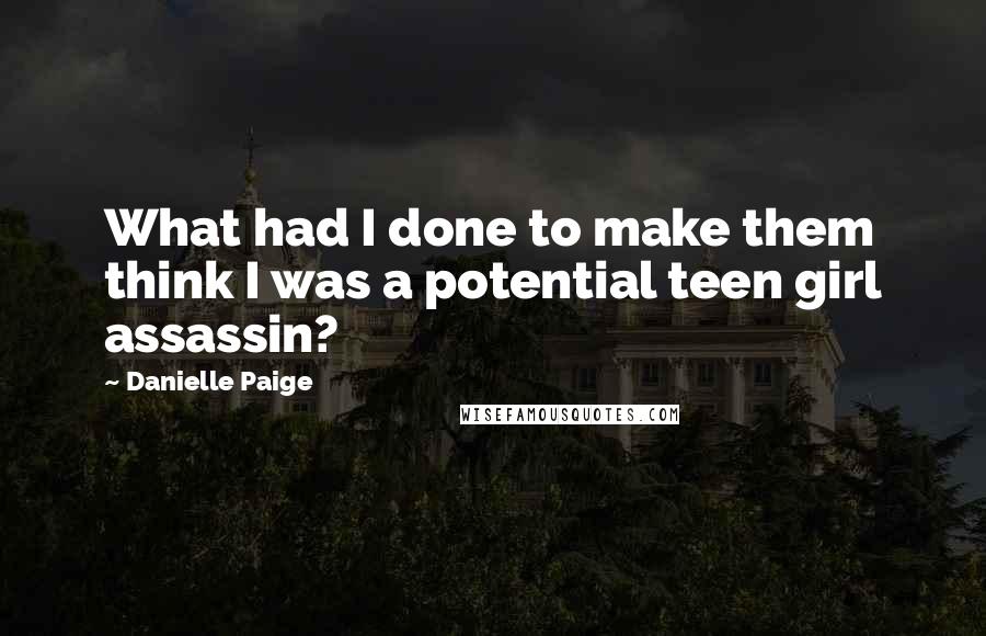 Danielle Paige Quotes: What had I done to make them think I was a potential teen girl assassin?