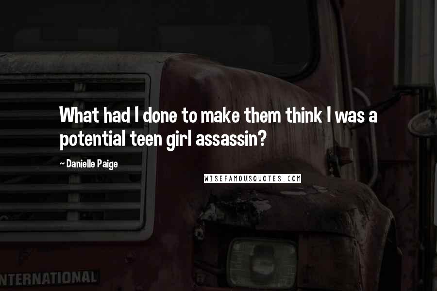 Danielle Paige Quotes: What had I done to make them think I was a potential teen girl assassin?