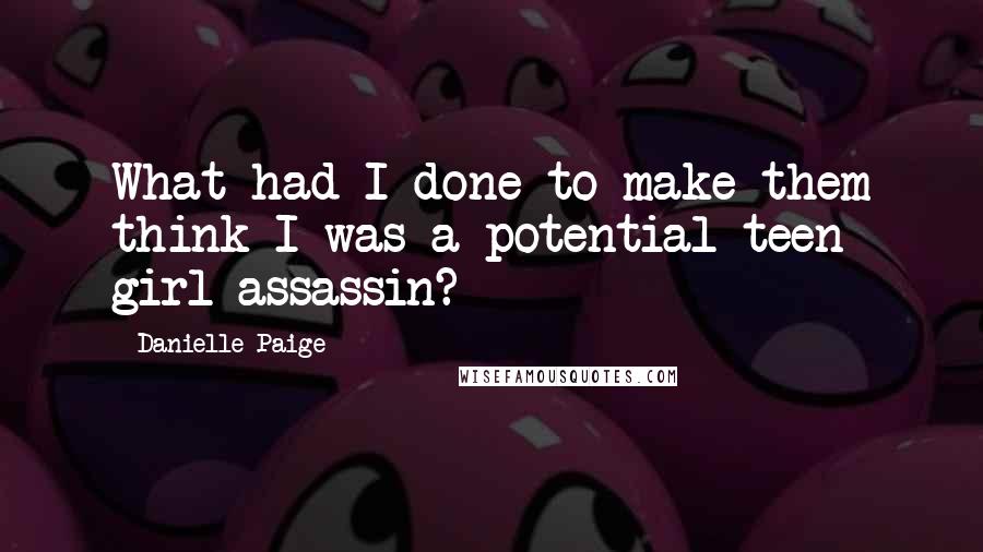 Danielle Paige Quotes: What had I done to make them think I was a potential teen girl assassin?