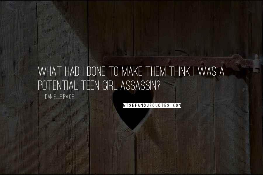 Danielle Paige Quotes: What had I done to make them think I was a potential teen girl assassin?