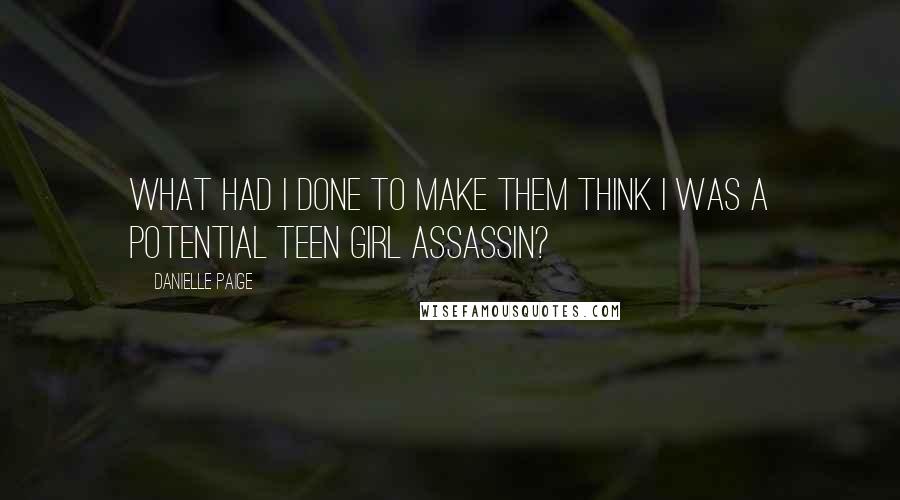 Danielle Paige Quotes: What had I done to make them think I was a potential teen girl assassin?