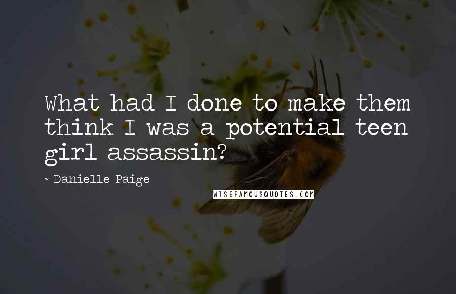 Danielle Paige Quotes: What had I done to make them think I was a potential teen girl assassin?