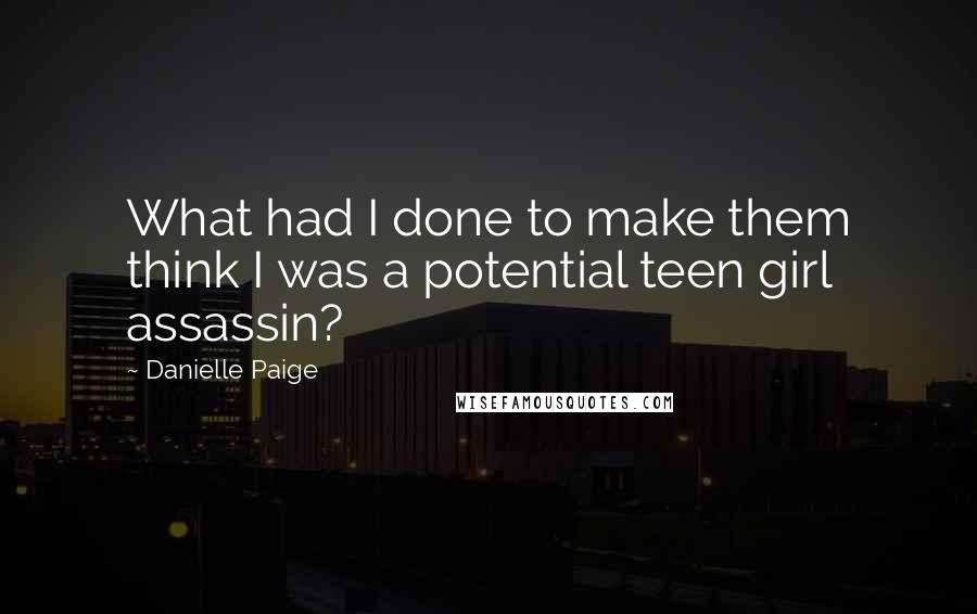 Danielle Paige Quotes: What had I done to make them think I was a potential teen girl assassin?