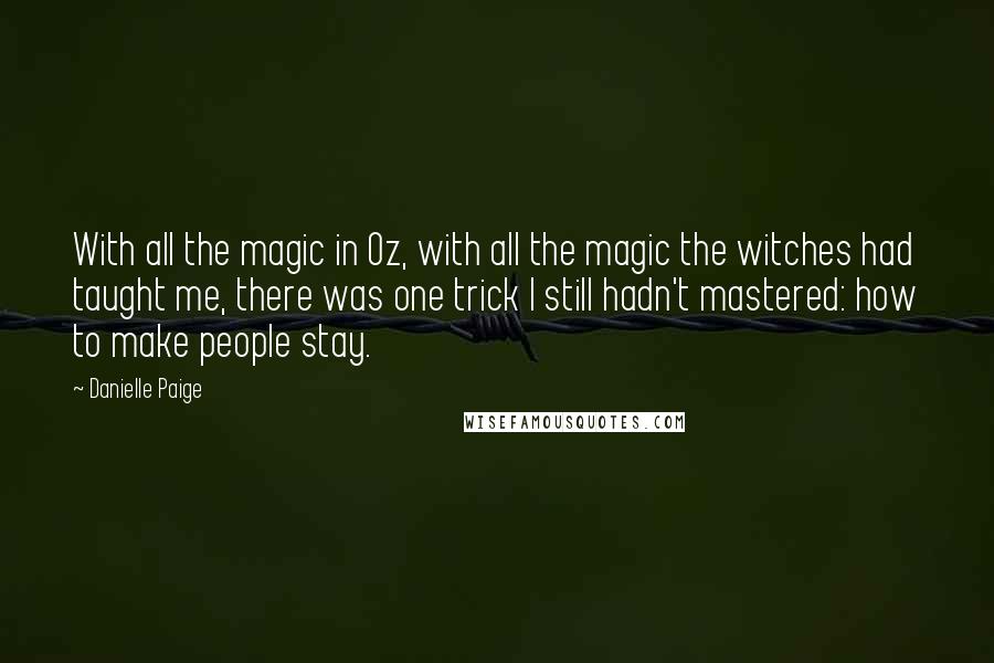 Danielle Paige Quotes: With all the magic in Oz, with all the magic the witches had taught me, there was one trick I still hadn't mastered: how to make people stay.